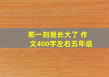 那一刻我长大了 作文400字左右五年级